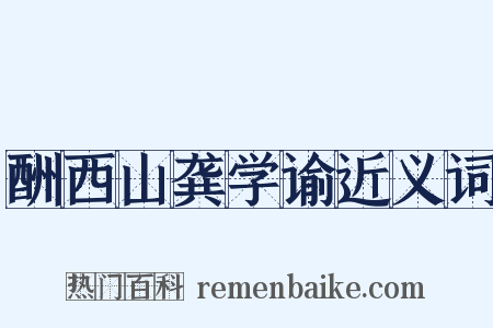 酬西山龚学谕近义词是什么意思的图片